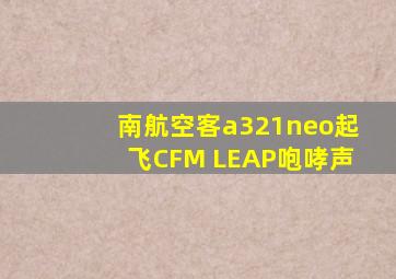 南航空客a321neo起飞CFM LEAP咆哮声